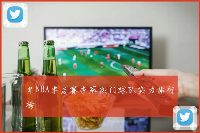 年NBA季后赛夺冠热门球队实力排行榜