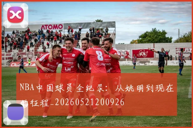 NBA中国球员全纪录:从姚明到现在的征程_20260521200926