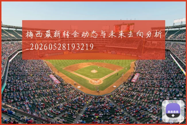 梅西最新转会动态与未来去向分析_20260528193219
