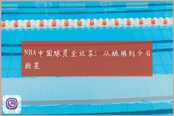 NBA中国球员全记录:从姚明到今日新星