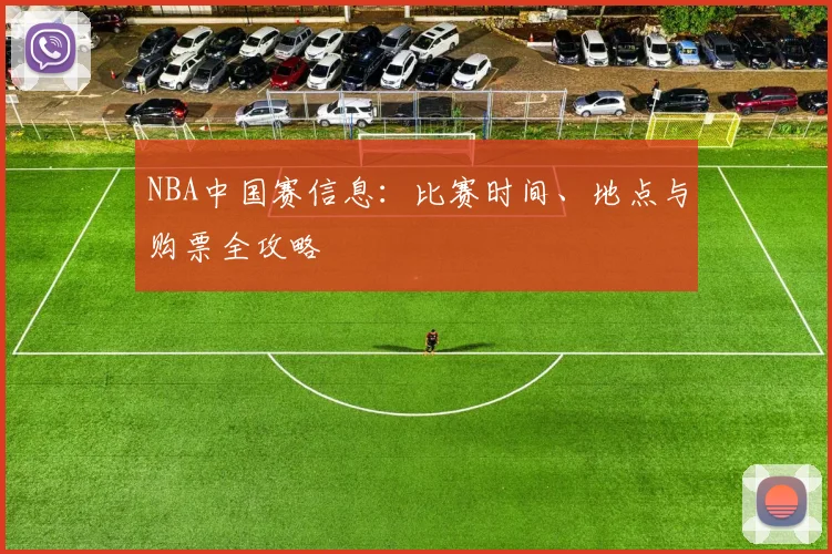 NBA中国赛信息:比赛时间、地点与购票全攻略