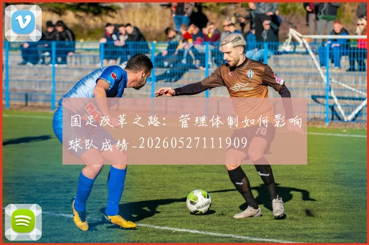 国足改革之路:管理体制如何影响球队成绩_20260527111909
