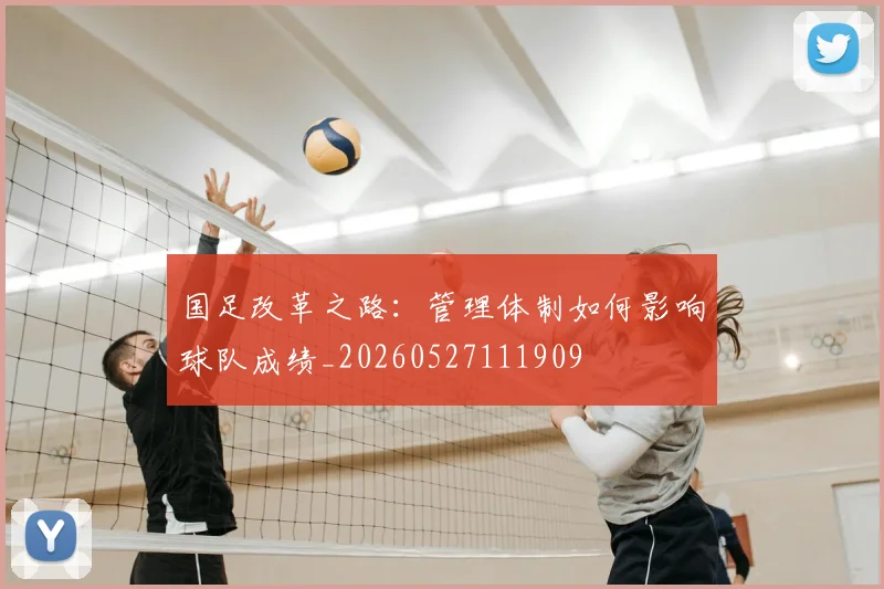 国足改革之路:管理体制如何影响球队成绩_20260527111909