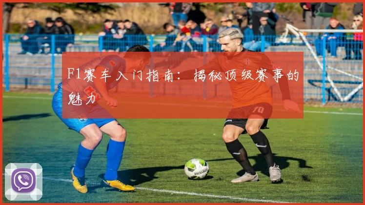 F1赛车入门指南：揭秘顶级赛事的魅力