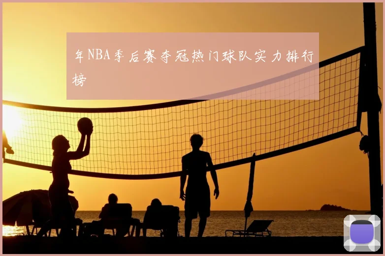 年NBA季后赛夺冠热门球队实力排行榜