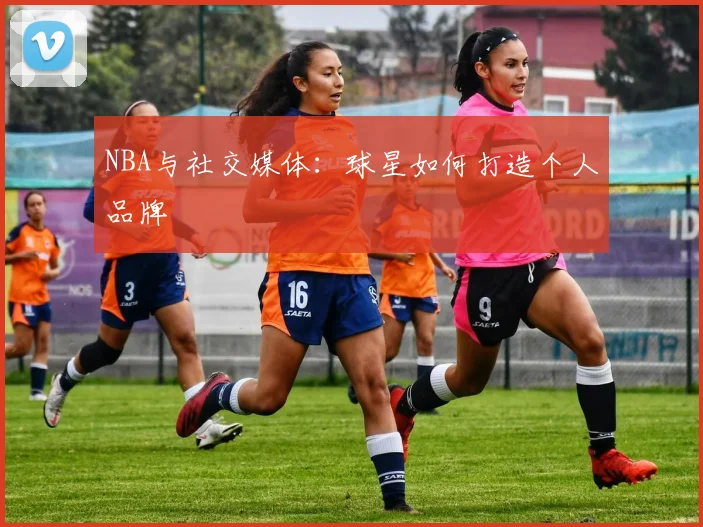 NBA与社交媒体：球星如何打造个人品牌